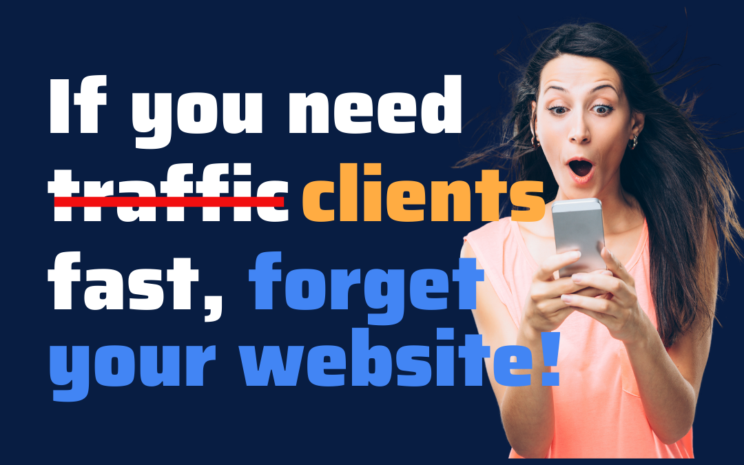If you need clients FAST, forget your website!